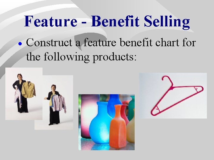 Feature - Benefit Selling · Construct a feature benefit chart for the following products: Feature - Benefit Selling · Construct a feature benefit chart for the following products: