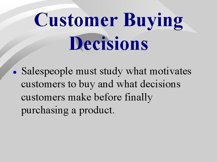 Customer Buying Decisions · Salespeople must study what motivates customers to buy and what Customer Buying Decisions · Salespeople must study what motivates customers to buy and what