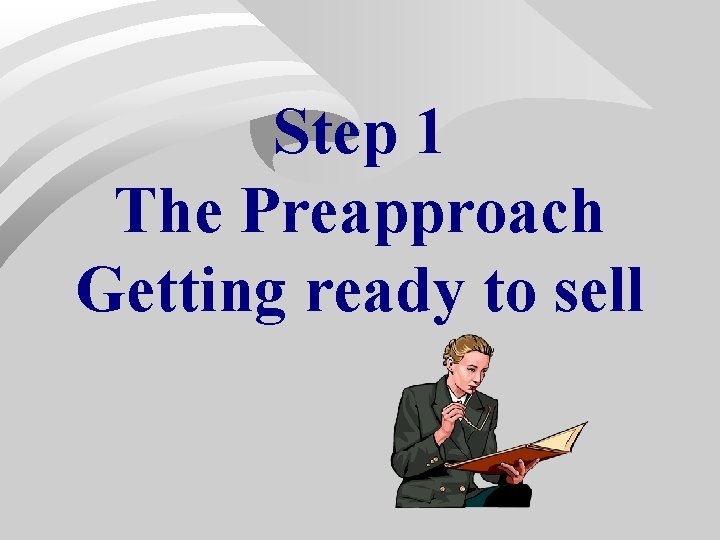 Step 1 The Preapproach Getting ready to sell Step 1 The Preapproach Getting ready to sell