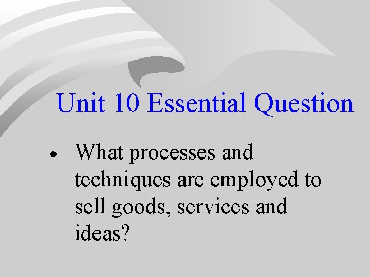 Unit 10 Essential Question · What processes and techniques are employed to sell goods, Unit 10 Essential Question · What processes and techniques are employed to sell goods,