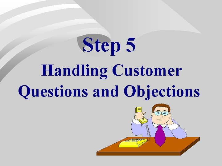 Step 5 Handling Customer Questions and Objections Step 5 Handling Customer Questions and Objections