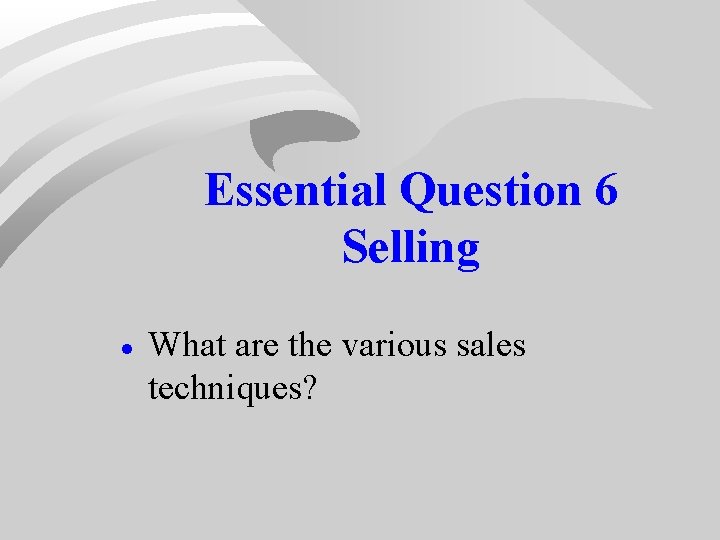 Essential Question 6 Selling · What are the various sales techniques? Essential Question 6 Selling · What are the various sales techniques?