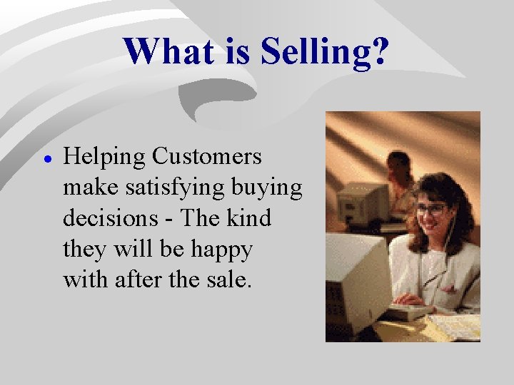 What is Selling? · Helping Customers make satisfying buying decisions - The kind they What is Selling? · Helping Customers make satisfying buying decisions - The kind they