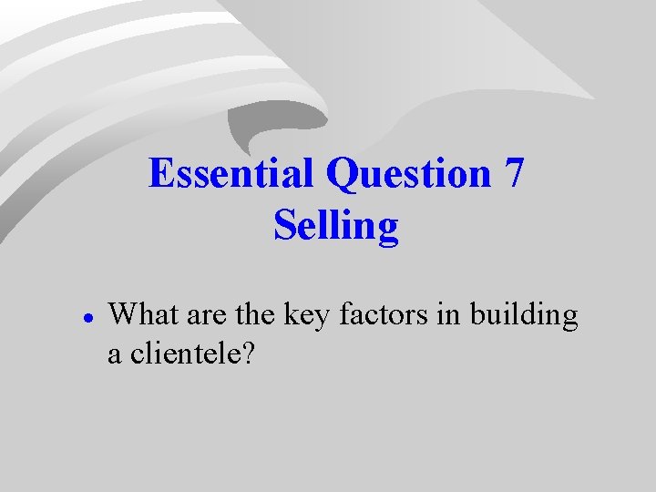 Essential Question 7 Selling · What are the key factors in building a clientele? Essential Question 7 Selling · What are the key factors in building a clientele?