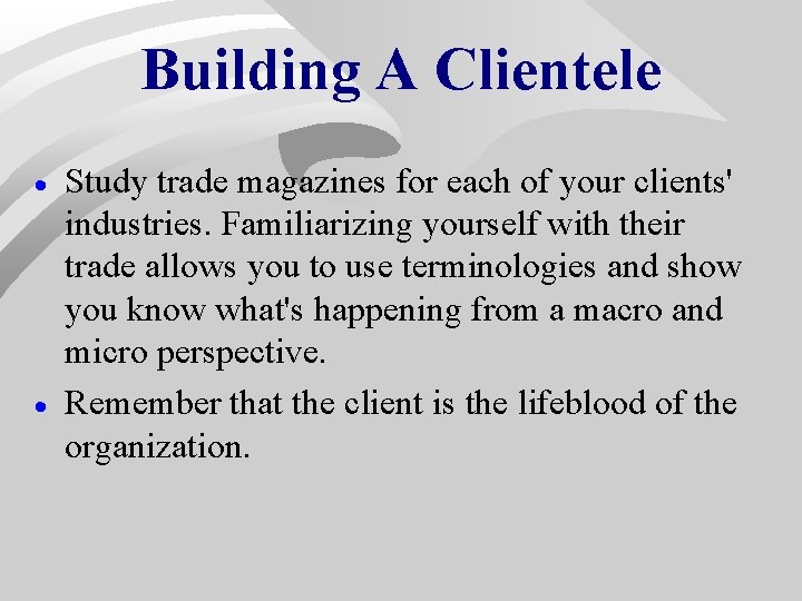 Building A Clientele · · Study trade magazines for each of your clients' industries. Building A Clientele · · Study trade magazines for each of your clients' industries.