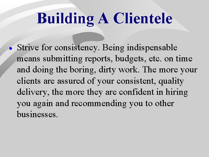 Building A Clientele · Strive for consistency. Being indispensable means submitting reports, budgets, etc. Building A Clientele · Strive for consistency. Being indispensable means submitting reports, budgets, etc.