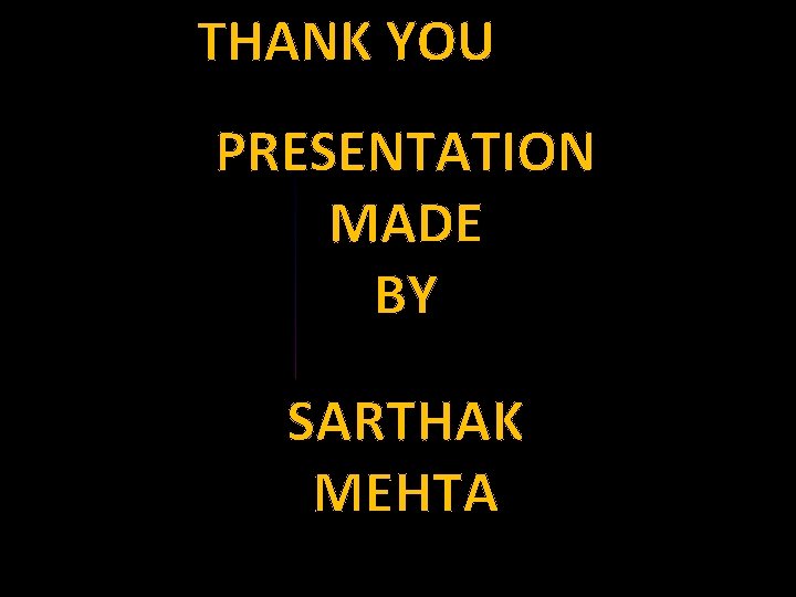 THANK YOU PRESENTATION MADE BY SARTHAK MEHTA 