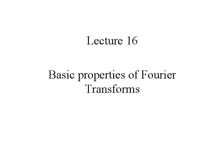 Lecture 16 Basic properties of Fourier Transforms 