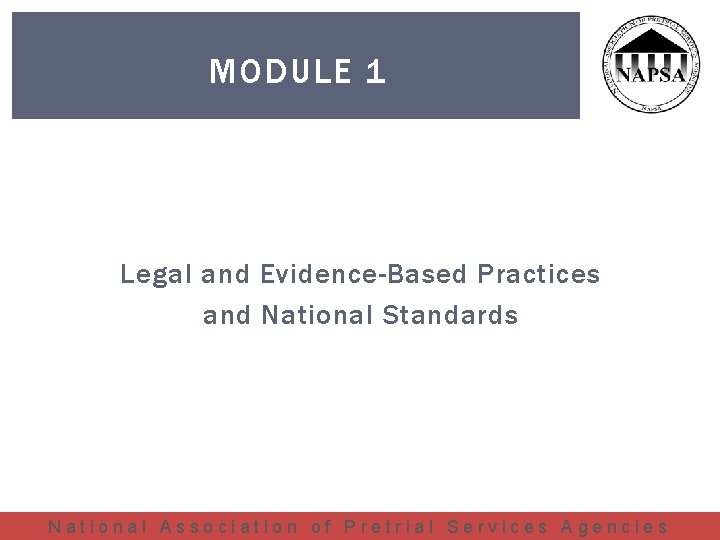 MODULE 1 Legal and Evidence-Based Practices and National Standards National Association of Pretrial Services