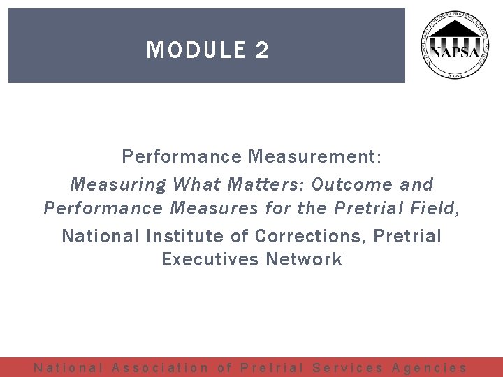 MODULE 2 Performance Measurement: Measuring What Matters: Outcome and Performance Measures for the Pretrial