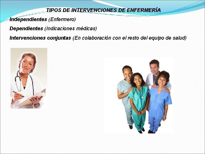 TIPOS DE INTERVENCIONES DE ENFERMERÍA Independientes (Enfermero) Dependientes (Indicaciones médicas) Intervenciones conjuntas (En colaboración