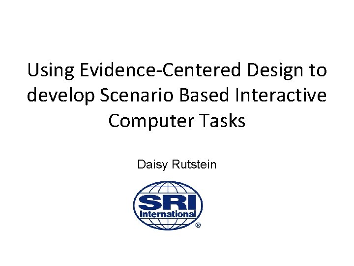 Using Evidence-Centered Design to develop Scenario Based Interactive Computer Tasks Daisy Rutstein 