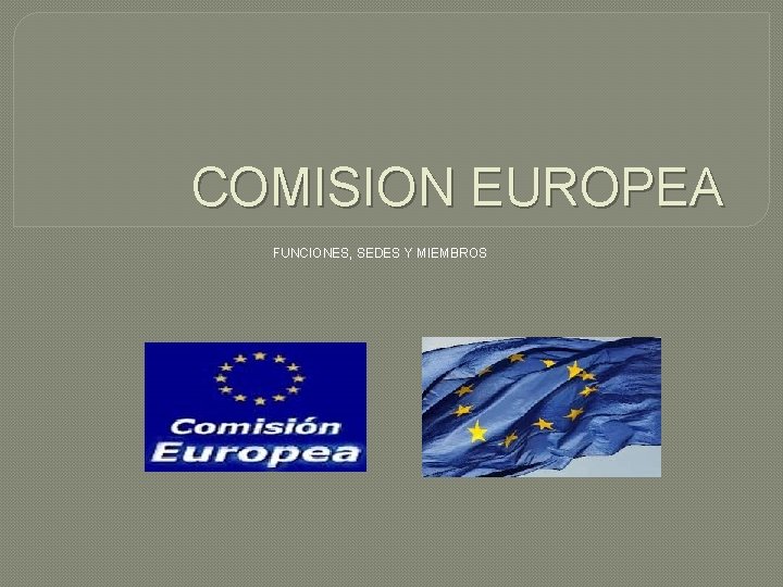 COMISION EUROPEA FUNCIONES, SEDES Y MIEMBROS 