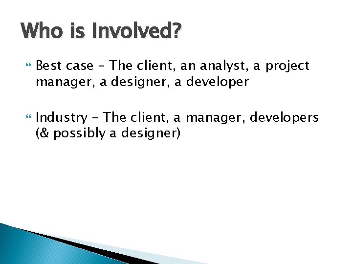 Who is Involved? Best case – The client, an analyst, a project manager, a