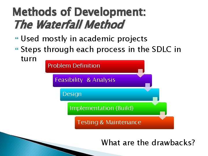 Methods of Development: The Waterfall Method Used mostly in academic projects Steps through each