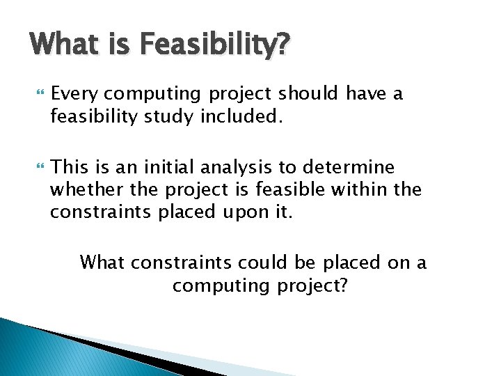 What is Feasibility? Every computing project should have a feasibility study included. This is