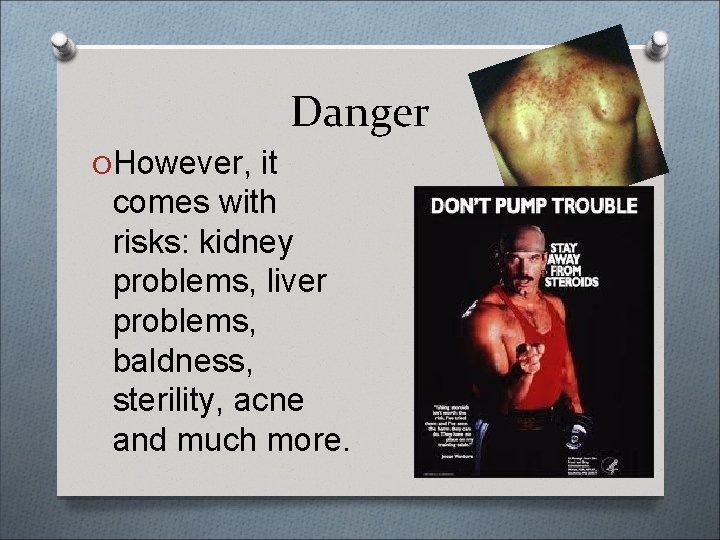 Danger O However, it comes with risks: kidney problems, liver problems, baldness, sterility, acne