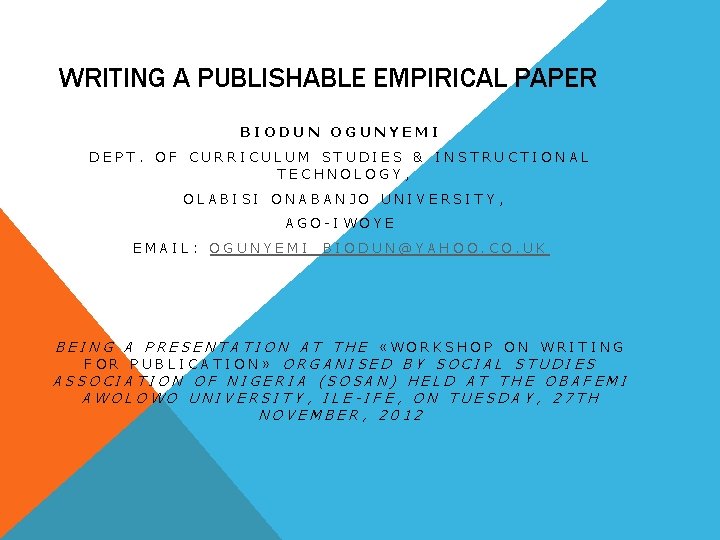 WRITING A PUBLISHABLE EMPIRICAL PAPER BIODUN OGUNYEMI DEPT. OF CURRICULUM STUDIES & INSTRUCTIONAL TECHNOLOGY,