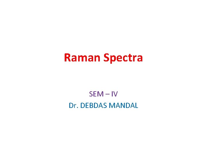 Raman Spectra SEM – IV Dr. DEBDAS MANDAL 