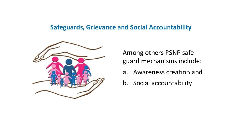 Safeguards, Grievance and Social Accountability Among others PSNP safe guard mechanisms include: a. Awareness