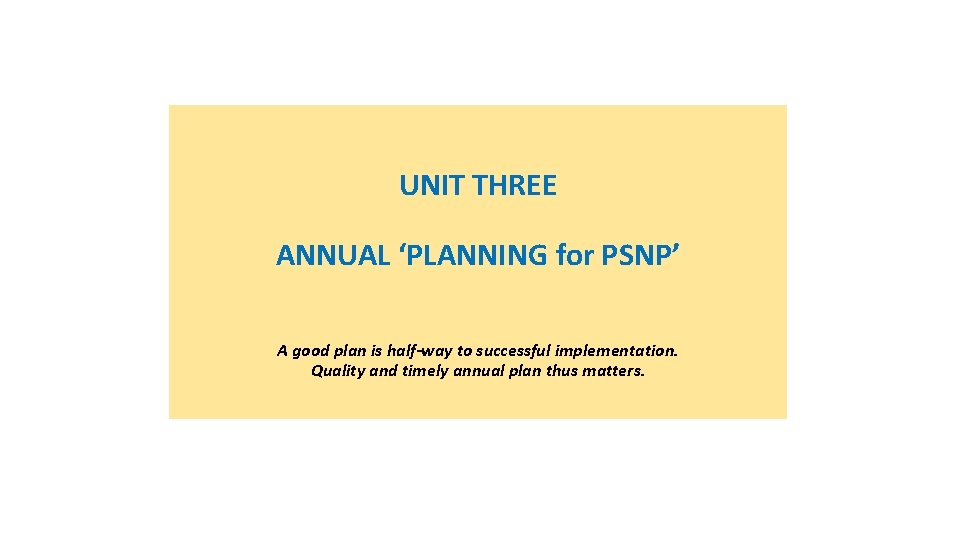 UNIT THREE ANNUAL ‘PLANNING for PSNP’ A good plan is half-way to successful implementation.