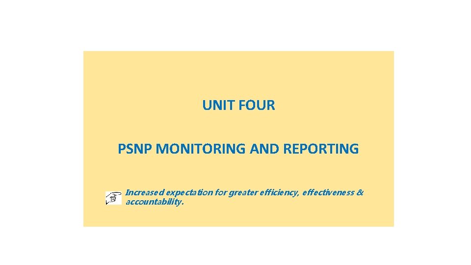 UNIT FOUR PSNP MONITORING AND REPORTING Increased expectation for greater efficiency, effectiveness & accountability.