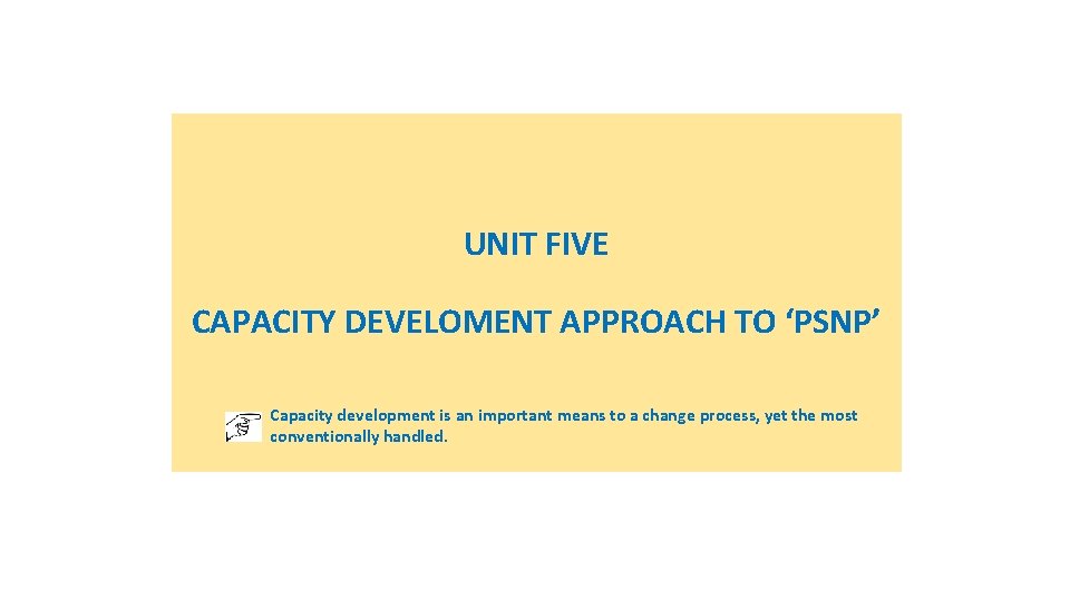 UNIT FIVE CAPACITY DEVELOMENT APPROACH TO ‘PSNP’ Capacity development is an important means to