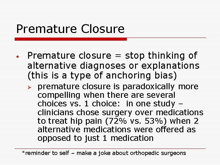 Premature Closure • Premature closure = stop thinking of alternative diagnoses or explanations (this