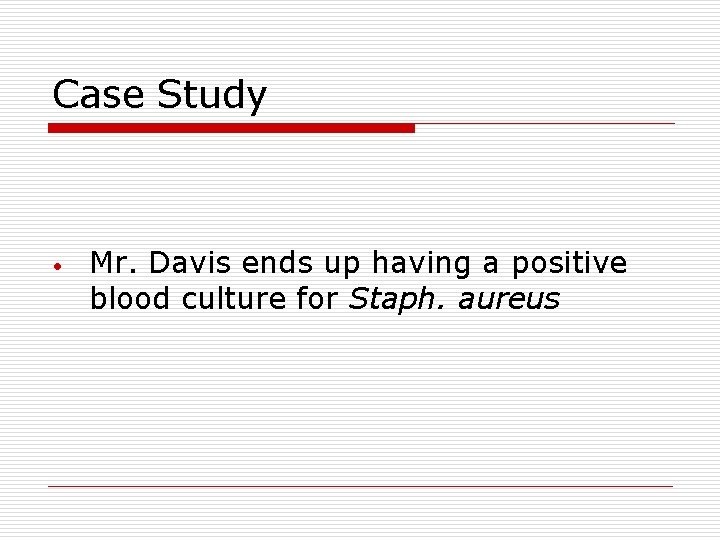 Case Study • Mr. Davis ends up having a positive blood culture for Staph.