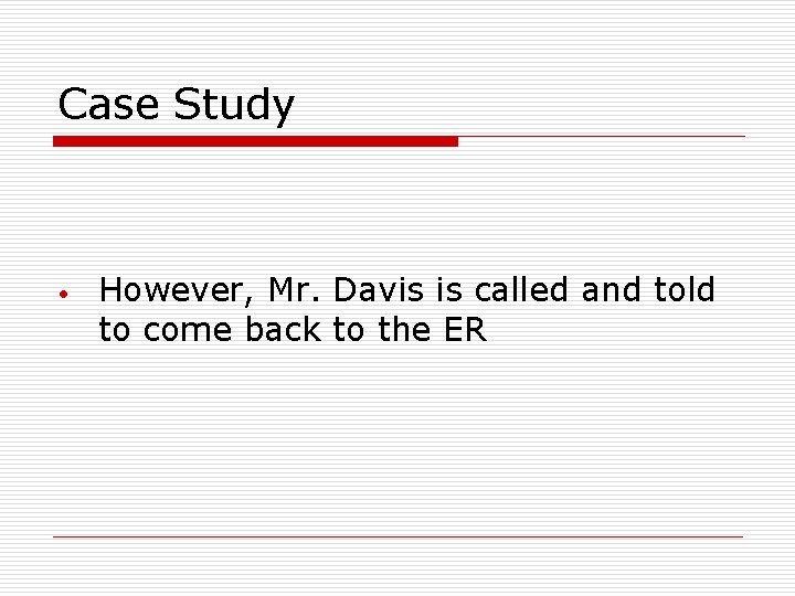 Case Study • However, Mr. Davis is called and told to come back to