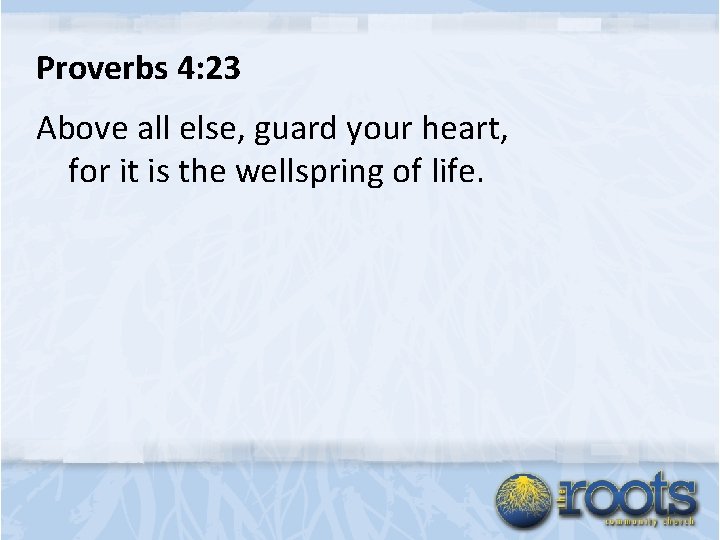 Proverbs 4: 23 Above all else, guard your heart, for it is the wellspring