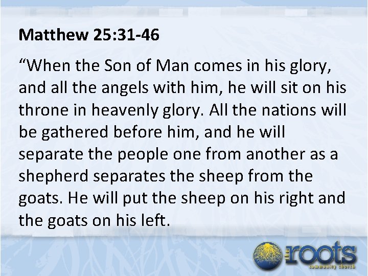 Matthew 25: 31 -46 “When the Son of Man comes in his glory, and