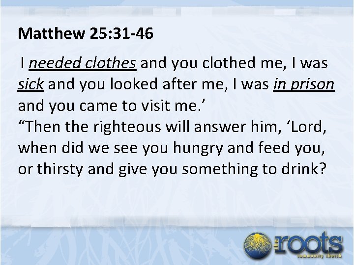 Matthew 25: 31 -46 I needed clothes and you clothed me, I was sick