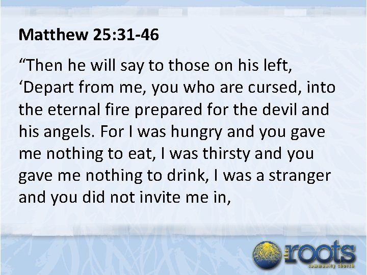 Matthew 25: 31 -46 “Then he will say to those on his left, ‘Depart