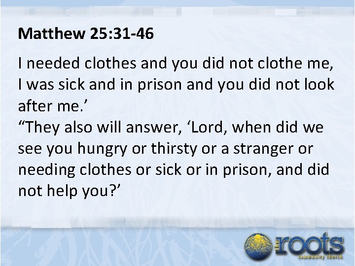 Matthew 25: 31 -46 I needed clothes and you did not clothe me, I