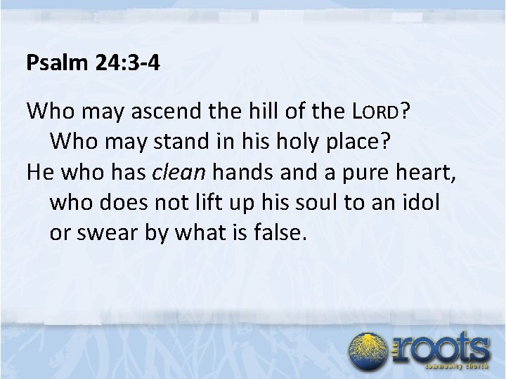 Psalm 24: 3 -4 Who may ascend the hill of the LORD? Who may