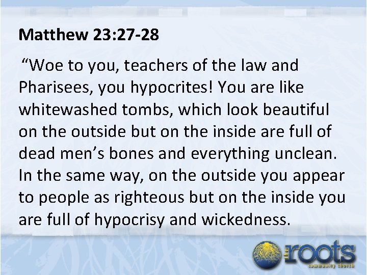 Matthew 23: 27 -28 “Woe to you, teachers of the law and Pharisees, you