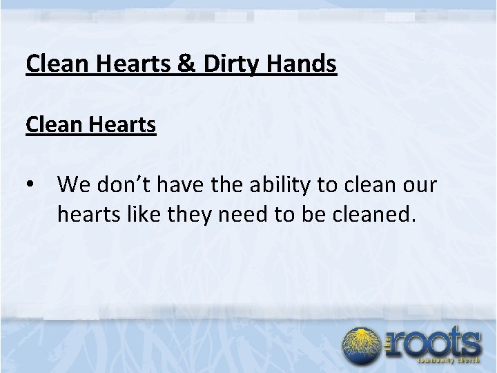 Clean Hearts & Dirty Hands Clean Hearts • We don’t have the ability to