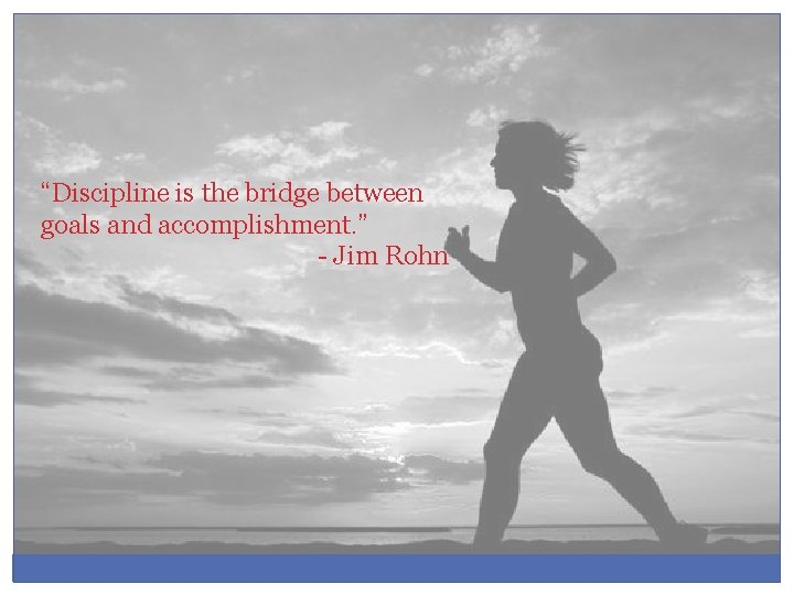 “Discipline is the bridge between goals and accomplishment. ” - Jim Rohn 