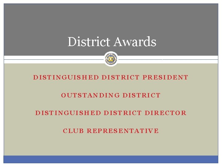 District Awards DISTINGUISHED DISTRICT PRESIDENT OUTSTANDING DISTRICT DISTINGUISHED DISTRICT DIRECTOR CLUB REPRESENTATIVE 