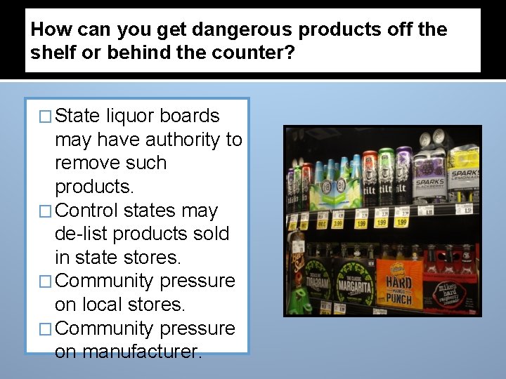 How can you get dangerous products off the shelf or behind the counter? �