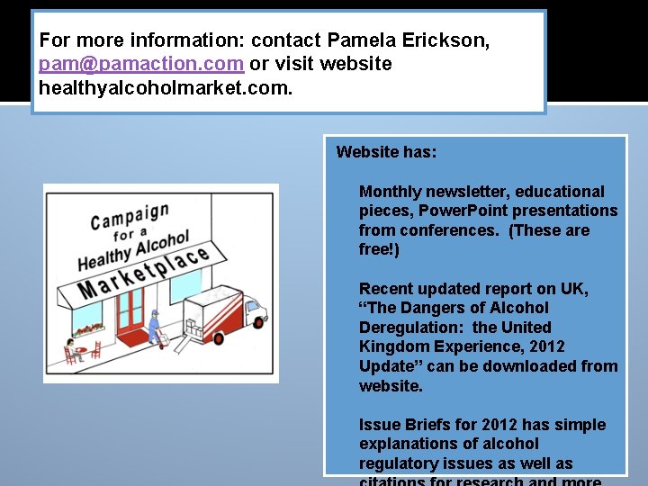 For more information: contact Pamela Erickson, pam@pamaction. com or visit website healthyalcoholmarket. com. Website