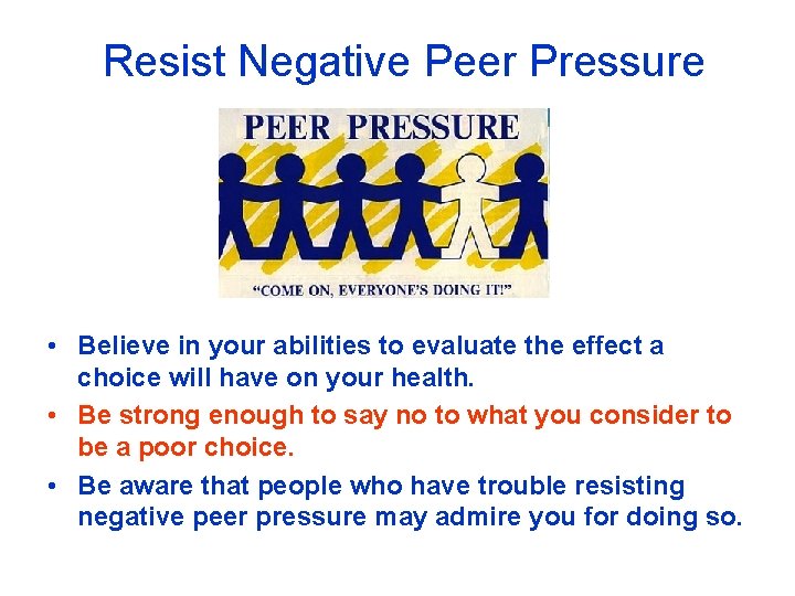 Resist Negative Peer Pressure • Believe in your abilities to evaluate the effect a