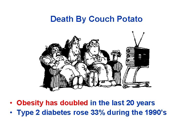 Death By Couch Potato • Obesity has doubled in the last 20 years •