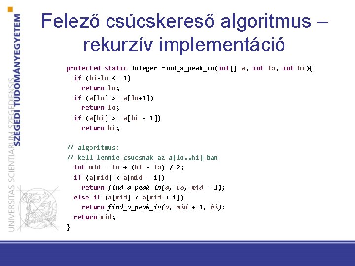 Felező csúcskereső algoritmus – rekurzív implementáció protected static Integer find_a_peak_in(int[] a, int lo, int