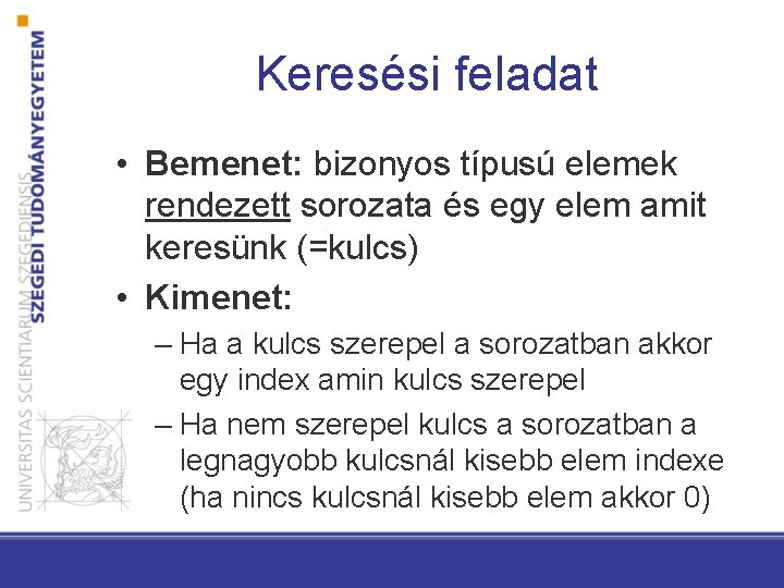 Keresési feladat • Bemenet: bizonyos típusú elemek rendezett sorozata és egy elem amit keresünk