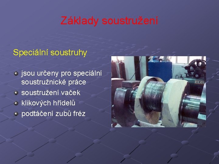 Základy soustružení Speciální soustruhy jsou určeny pro speciální soustružnické práce soustružení vaček klikových hřídelů