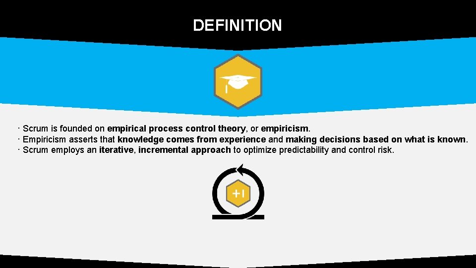 DEFINITION · Scrum is founded on empirical process control theory, or empiricism. · Empiricism