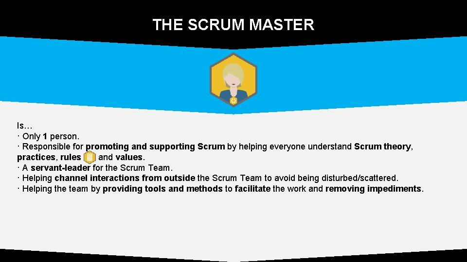 THE SCRUM MASTER Is… · Only 1 person. · Responsible for promoting and supporting