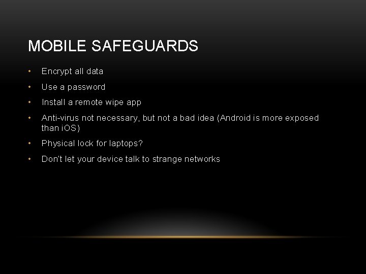 MOBILE SAFEGUARDS • Encrypt all data • Use a password • Install a remote